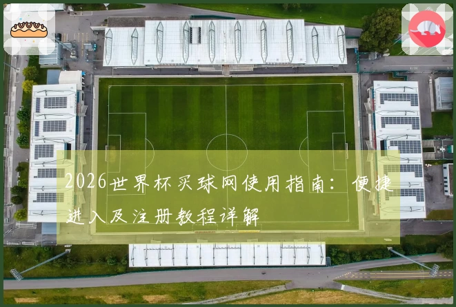 2026世界杯买球网使用指南：便捷进入及注册教程详解