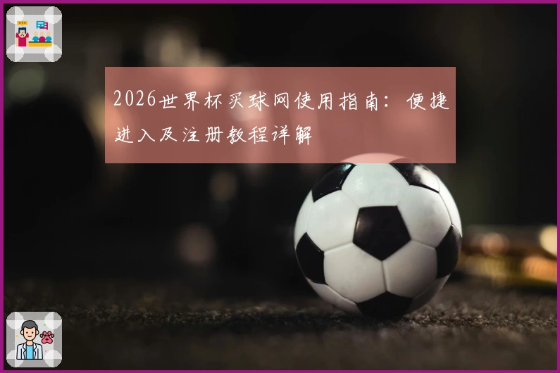 2026世界杯买球网使用指南:便捷进入及注册教程详解