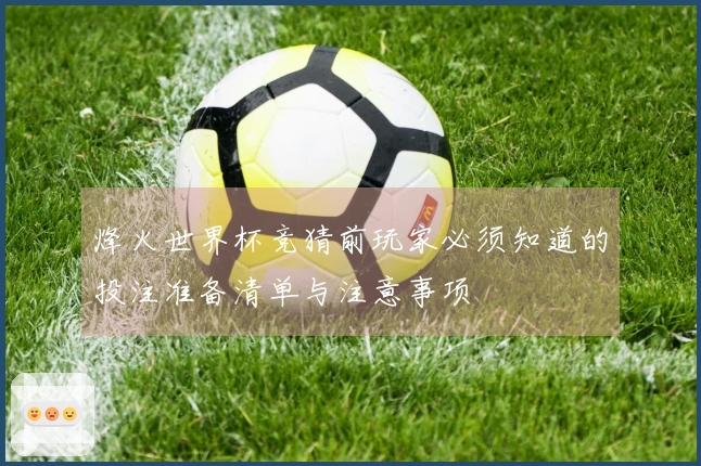 烽火世界杯竞猜前玩家必须知道的投注准备清单与注意事项