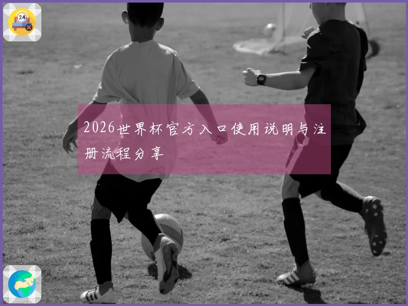 2026世界杯官方入口使用说明与注册流程分享