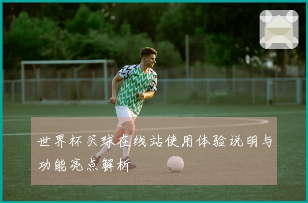 世界杯买球在线站使用体验说明与功能亮点解析