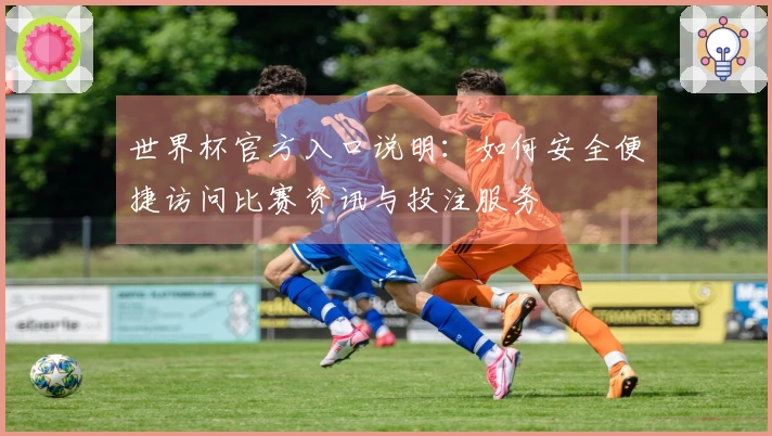 世界杯官方入口说明：如何安全便捷访问比赛资讯与投注服务