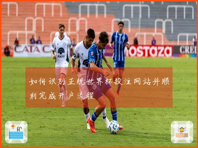 如何识别正规世界杯投注网站并顺利完成开户流程