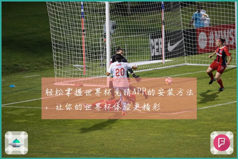 轻松掌握世界杯竞猜APP的安装方法，让你的世界杯体验更精彩