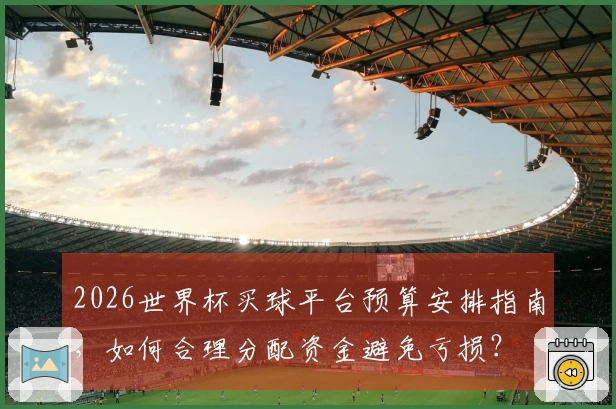 2026世界杯买球平台预算安排指南，如何合理分配资金避免亏损？