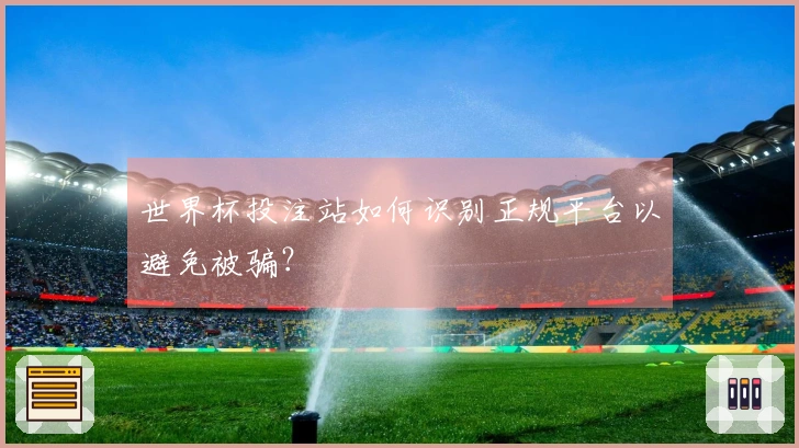 世界杯投注站如何识别正规平台以避免被骗？