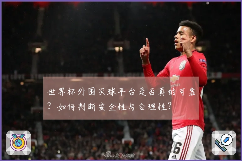 世界杯外围买球平台是否真的可靠？如何判断安全性与合理性？