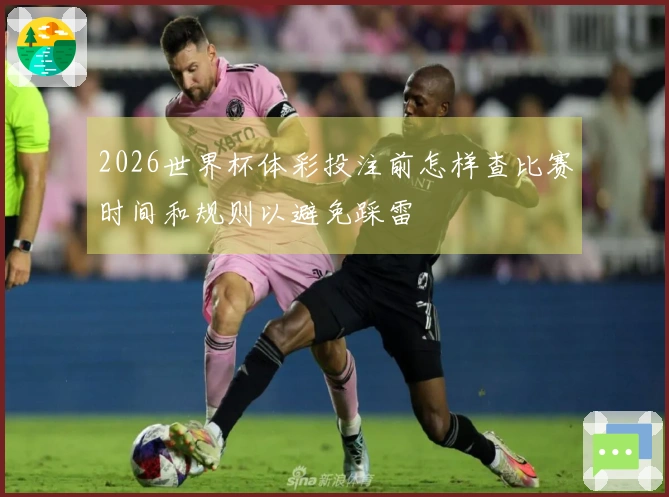 2026世界杯体彩投注前怎样查比赛时间和规则以避免踩雷