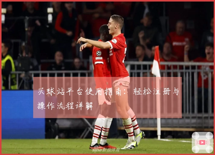 买球站平台使用指南：轻松注册与操作流程详解
