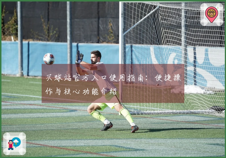 买球站官方入口使用指南:便捷操作与核心功能介绍