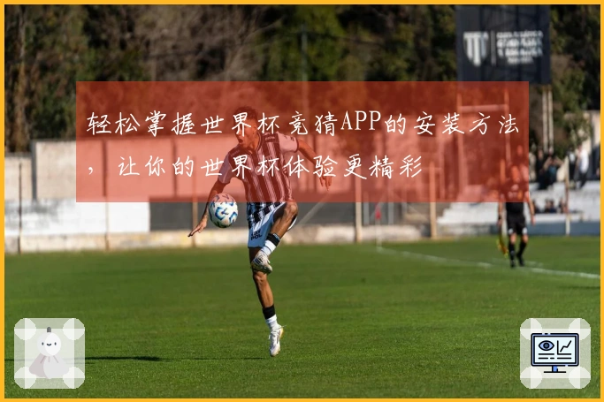 轻松掌握世界杯竞猜APP的安装方法，让你的世界杯体验更精彩