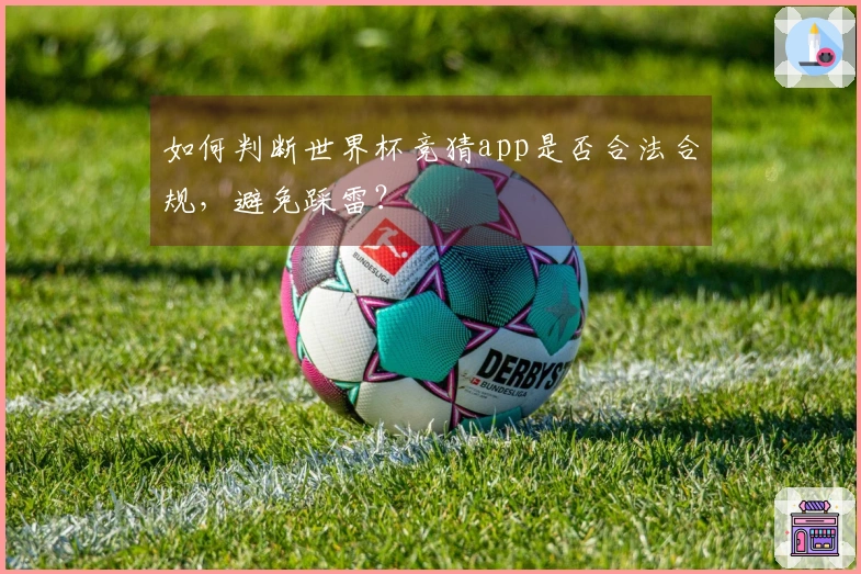 如何判断世界杯竞猜app是否合法合规，避免踩雷？