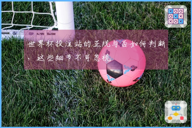世界杯投注站的正规与否如何判断，这些细节不可忽视