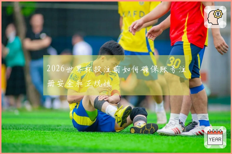 2026世界杯投注前如何确保账号注册安全和正规性