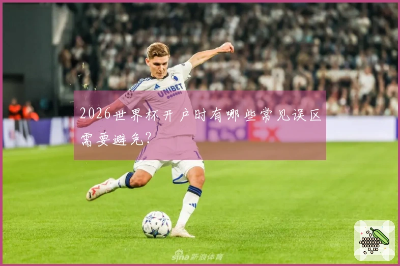 2026世界杯开户时有哪些常见误区需要避免？