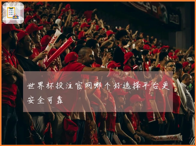 世界杯投注官网哪个好选择平台更安全可靠